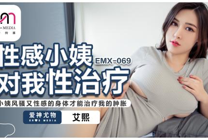 EMX-069 性感小姨對我性治療小姨風騷又性感的身體才能治療我的腫脹 艾熙