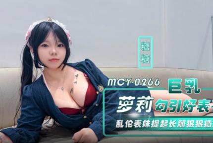 MCY-0266 巨乳蘿莉勾引好表哥 亂倫表妹提起長腿狠狠插入 糖糖