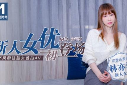 MD-0119 新人女優初登場 天然呆萌輕熟女首拍AV 林亦涵