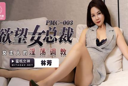 PMC-003 欲望女總裁 女主人的淫蕩調教 林芳