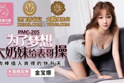 PMC-205 為了夢想大奶妹給表哥操