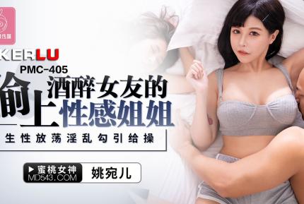 PMC-405 偷上酒醉女友的性感姐姐 生性放蕩淫亂勾引給操