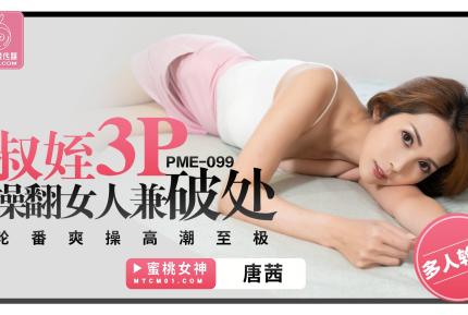 PME-099 叔姪3P操翻女人兼破處 輪番爽操高潮至極