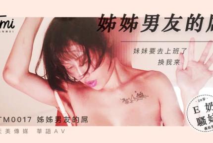 TM0017 姐姐男友的屌 妹妹要去上班了 換我來