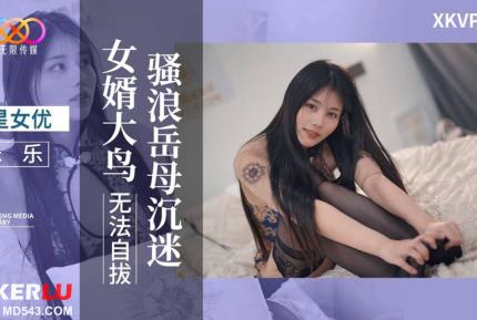 XKVP084 騷浪岳母沈迷女婿大鳥無法自拔 樂樂